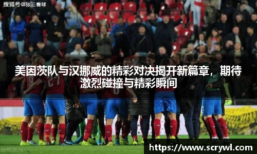 美因茨队与汉挪威的精彩对决揭开新篇章，期待激烈碰撞与精彩瞬间