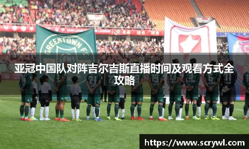 亚冠中国队对阵吉尔吉斯直播时间及观看方式全攻略