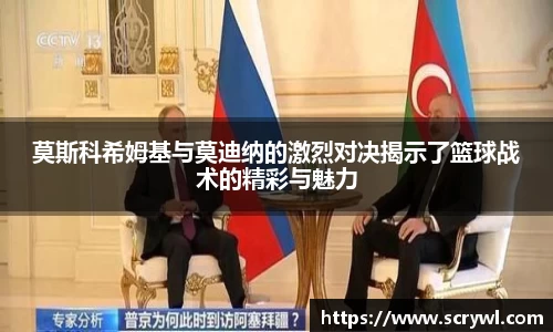 莫斯科希姆基与莫迪纳的激烈对决揭示了篮球战术的精彩与魅力